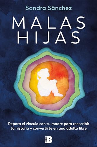 Malas hijas: Repara el vínculo con tu madre para reescribir tu historia y convertirte en una adulta libre (Somos B)
