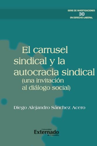 El carrusel sindical y la autocracia sindical (una invitación al diálogo social) von Universidad Externado de Colombia