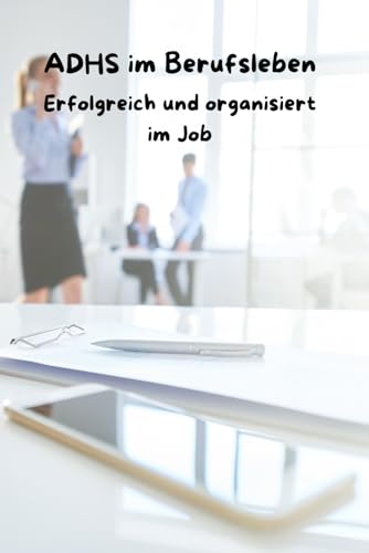ADHS im Berufsleben: Erfolgreich und organisiert im Job (ADHS verstehen lernen für Erwachsene, Kinder und Eltern) von Independently published