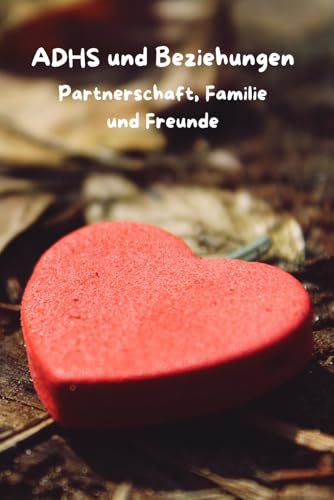 ADHS und Beziehungen: Partnerschaft, Familie und Freunde (ADHS verstehen lernen für Erwachsene, Kinder und Eltern) von Independently published