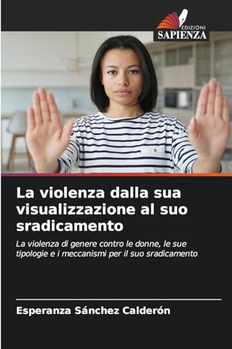 La violenza dalla sua visualizzazione al suo sradicamento: La violenza di genere contro le donne, le sue tipologie e i meccanismi per il suo sradicamento von Edizioni Sapienza