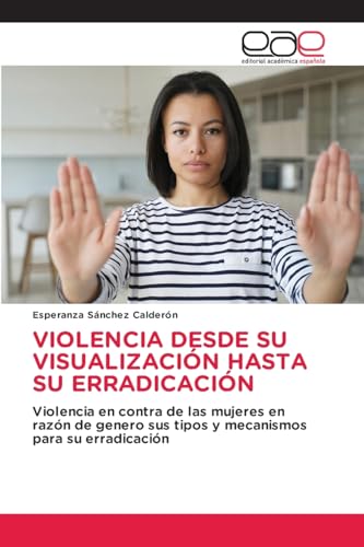 VIOLENCIA DESDE SU VISUALIZACIÓN HASTA SU ERRADICACIÓN: Violencia en contra de las mujeres en razón de genero sus tipos y mecanismos para su erradicación von Editorial Académica Española