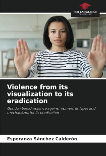 Violence from its visualization to its eradication: Gender-based violence against women, its types and mechanisms for its eradication von Our Knowledge Publishing