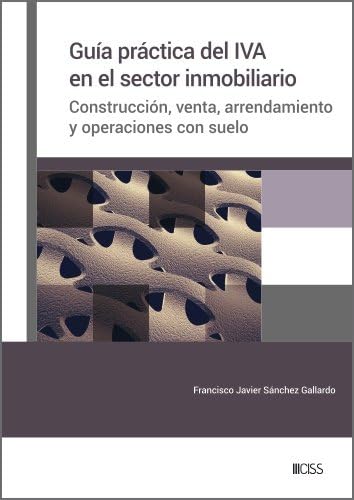 Guía práctica del IVA en el sector inmobiliario: Construcción, venta, arrendamiento y operaciones con suelo