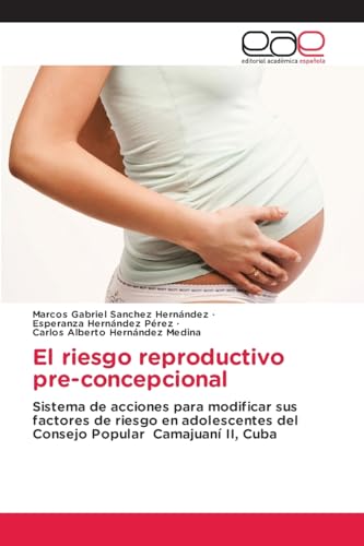 El riesgo reproductivo pre-concepcional: Sistema de acciones para modificar sus factores de riesgo en adolescentes del Consejo Popular Camajuaní II, Cuba von Editorial Académica Española