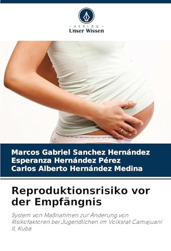 Reproduktionsrisiko vor der Empfängnis: System von Maßnahmen zur Änderung von Risikofaktoren bei Jugendlichen im Volksrat Camajuaní II, Kuba von Verlag Unser Wissen