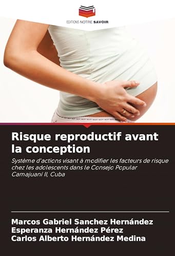 Risque reproductif avant la conception: Système d'actions visant à modifier les facteurs de risque chez les adolescents dans le Consejo Popular Camajuaní II, Cuba von Editions Notre Savoir