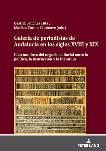 Galería de periodistas de Andalucía en los siglos XVIII y XIX: Cien nombres del negocio editorial entre la política, la instrucción y la literatura Galería de periodistas de Andalucía en los siglos XVIII y XIX: Cien nombres del negocio editorial entre la política, la instrucción y la literatura