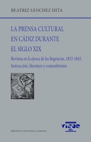 La prensa cultural en Cádiz durante el siglo XIX: Revistas en la época de las Regencias, 1833-1843. Instruccióm, literatura y costumbrismo (Biblioteca Filológica Hispana, Band 301) von VISOR LIBROS, S.L.