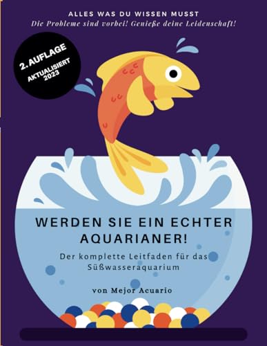 WERDEN SIE EIN ECHTER AQUARIANER!: Der komplette Leitfaden für das Süßwasseraquarium