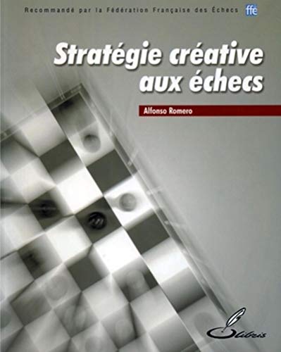 Stratégie créative aux échecs: Recommandé par la Fédération Française des Echecs (FFE)