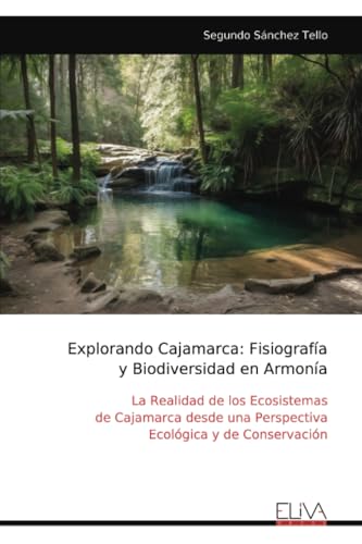 Explorando Cajamarca: Fisiografía y Biodiversidad en Armonía: La Realidad de los Ecosistemas de Cajamarca desde una Perspectiva Ecológica y de Conservación von Eliva Press