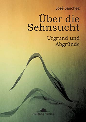 Über die Sehnsucht: Urgrund und Abgründe von Aufgang Verlag