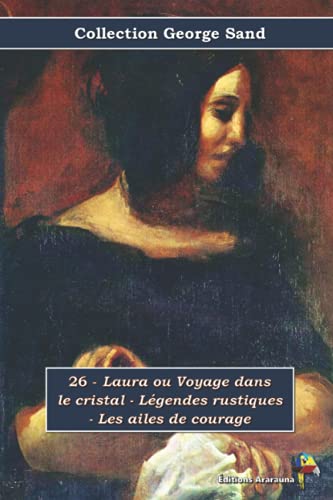 26 - Laura ou Voyage dans le cristal - Légendes rustiques - Les ailes de courage - Collection George Sand: Texte intégral 26 - Laura ou Voyage dans le cristal - Légendes rustiques - Les ailes de courage - Collection George Sand: Texte intégral