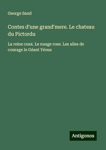 Contes d'une grand'mere. Le chateau du Pictordu: La reine coax. Le nuage rose. Les ailes de courage le Géant Yéous Contes d'une grand'mere. Le chateau du Pictordu: La reine coax. Le nuage rose. Les ailes de courage le Géant Yéous von Antigonos Verlag