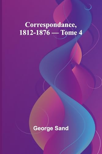 Correspondance, 1812-1876 - Tome 4 Correspondance, 1812-1876 - Tome 4 von Alpha Edition