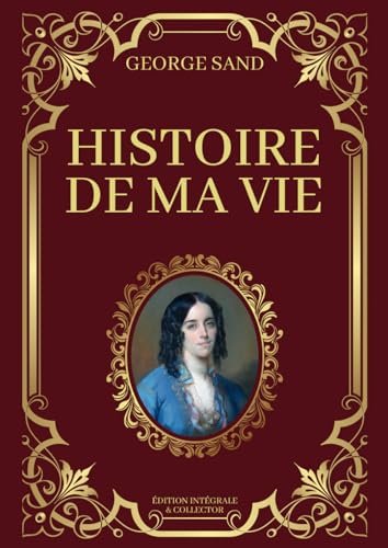 Histoire de Ma Vie George Sand Édition Intégrale & Collector: Livres 1 à 3 en un seul livre (Tomes 1 à 13 avec texte intégral)