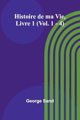 Histoire de ma Vie, Livre 1 (Vol. 1 - 4) von Alpha Edition
