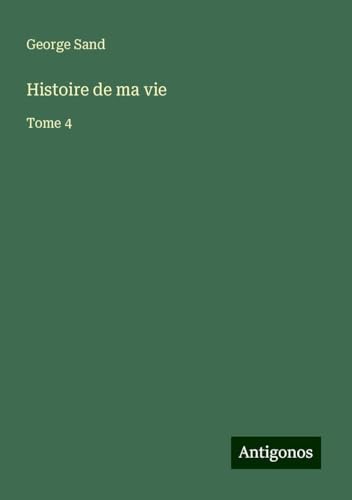 Histoire de ma vie: Tome 4 Histoire de ma vie: Tome 4 von Antigonos Verlag