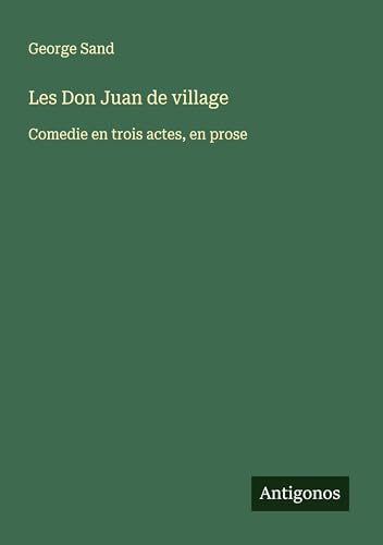 Les Don Juan de village: Comedie en trois actes, en prose Les Don Juan de village: Comedie en trois actes, en prose von Antigonos Verlag