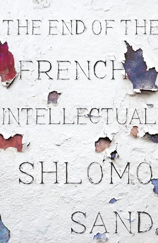 The End of the French Intellectual: From Zola to Houellebecq von Verso