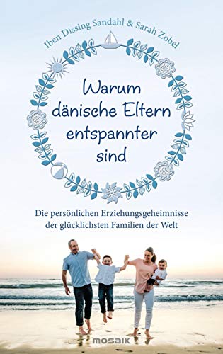 Warum dänische Eltern entspannter sind: Die persönlichen Erziehungsgeheimnisse der glücklichsten Familien der Welt von Mosaik Verlag