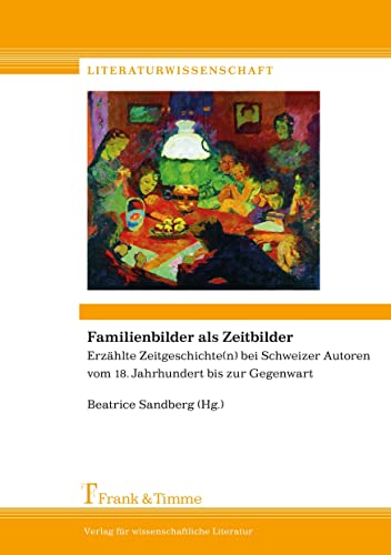 Familienbilder als Zeitbilder: Erzählte Zeitgeschichte(n) bei Schweizer Autoren vom 18. Jhdt. bis zur Gegenwart (Literaturwissenschaft)