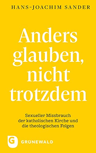 Anders glauben, nicht trotzdem: Sexueller Missbrauch der katholischen Kirche und die theologischen Folgen von Matthias-Grnewald-Verlag