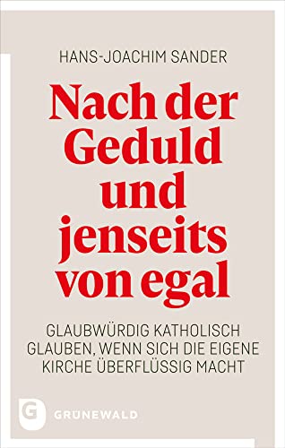 Nach der Geduld und jenseits von egal: Glaubwürdig katholisch glauben, wenn sich die eigene Kirche überflüssig macht von Matthias-Grünewald