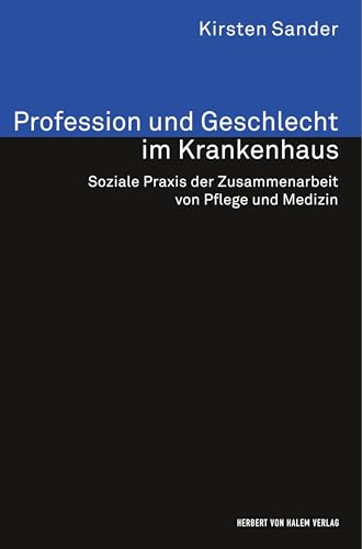 Profession und Geschlecht im Krankenhaus: Soziale Praxis der Zusammenarbeit von Pflege und Medizin (Analyse und Forschung) von Herbert von Halem Verlag