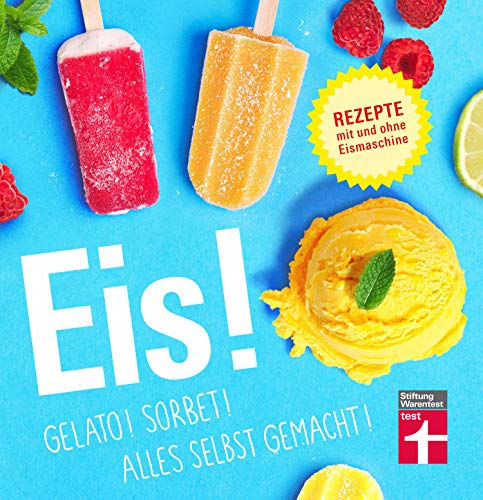 Eis!: Bunte Eisbecher, Saucen, Shakes uvm. - Auch vegan - Fruchtig, cremige Rezepte mit und ohne Eismaschine: Gelato! Sorbet! Alles selbst gemacht! von Stiftung Warentest