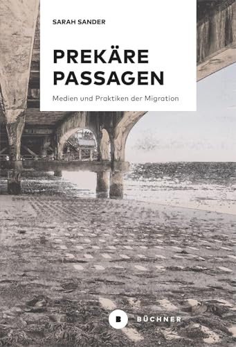 Prekäre Passagen: Medien und Praktiken der Migration von Bchner-Verlag