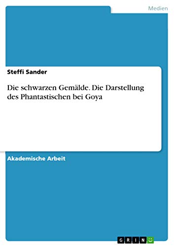 Die schwarzen Gemälde. Die Darstellung des Phantastischen bei Goya von Books on Demand