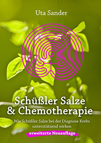 Schüßler Salze und Chemotherapie: Wie Schüßler Salze bei der Diagnose Krebs unterstützend wirken, erweiterte Neuauflage Schüßler Salze und Chemotherapie: Wie Schüßler Salze bei der Diagnose Krebs unterstützend wirken, erweiterte Neuauflage
