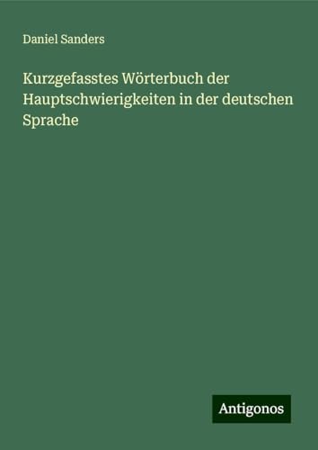 Kurzgefasstes Wörterbuch der Hauptschwierigkeiten in der deutschen Sprache von Antigonos Verlag
