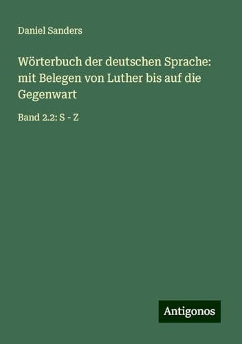 Wörterbuch der deutschen Sprache: mit Belegen von Luther bis auf die Gegenwart: Band 2.2: S - Z von Antigonos Verlag
