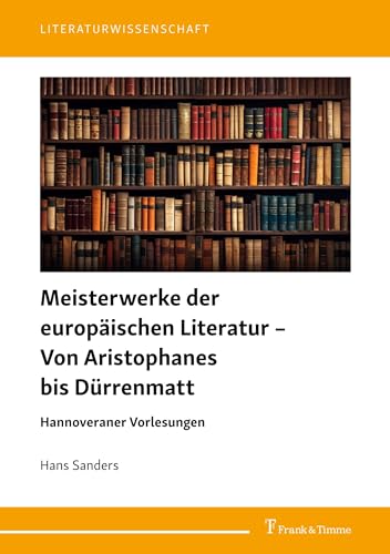 Meisterwerke der europäischen Literatur – Von Aristophanes bis Dürrenmatt: Hannoveraner Vorlesungen (Literaturwissenschaft) von Frank & Timme