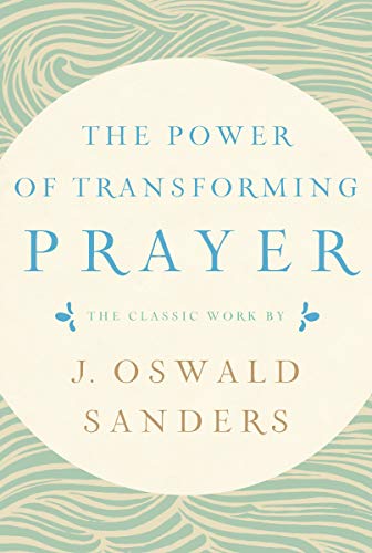 The Power of Transforming Prayer: The Classic Work by J. Oswald Sanders von Our Daily Bread