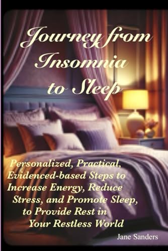 Journey From Insomnia To Sleep: Personalized, Practical, Evidence-based, Steps to Increase Energy, Reduce Stress and Promote Sleep to Provide Rest in Your Restless World von Independently published