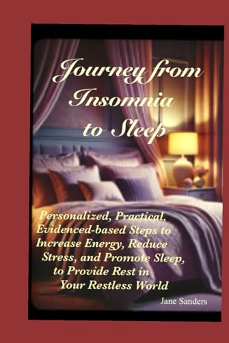 Journey From Insomnia To Sleep: Personalized, Practical, Evidence-based, Steps to Increase Energy, Reduce Stress and Promote Sleep to Provide Rest in Your Restless World von Independently published