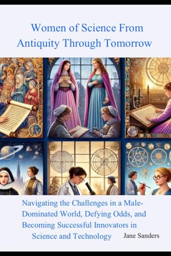 Women of Science from Antiquity through Tomorrow: Navigating the Challenges in a Male-Dominated World, Defying Odds. and Becoming Successful Innovators in Science and Technology von Independently published