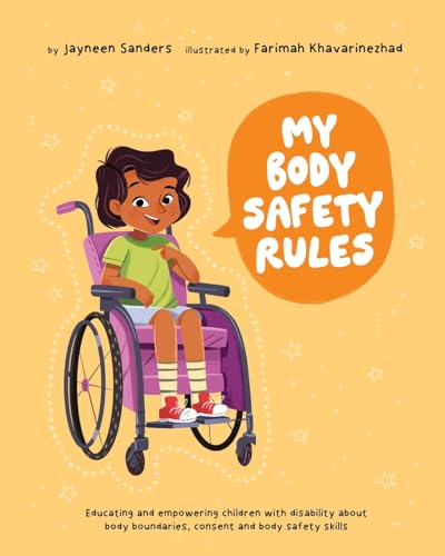 My Body Safety Rules: Educating and empowering children with disability about body boundaries, consent and body safety skills My Body Safety Rules: Educating and empowering children with disability about body boundaries, consent and body safety skills