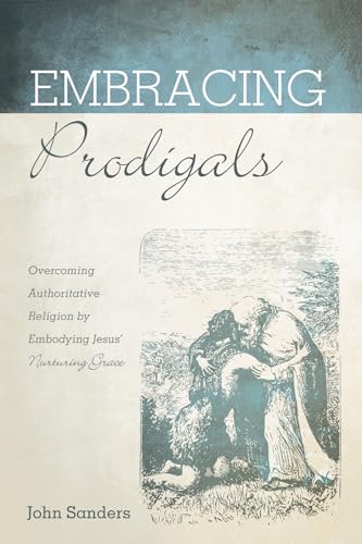 Embracing Prodigals: Overcoming Authoritative Religion by Embodying Jesus' Nurturing Grace