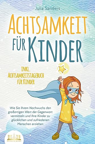 ACHTSAMKEIT FÜR KINDER: Wie Sie Ihrem Nachwuchs den großartigen Wert der Gegenwart vermitteln und Ihre Kinder zu glücklichen und zufriedenen Menschen erziehen - inkl. Achtsamkeitstagebuch für Kinder von EoB