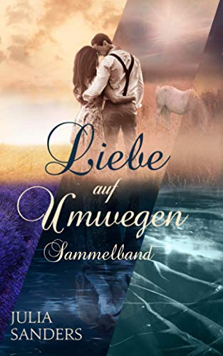 Liebe auf Umwegen - Sammelband: Drei Liebesromane in einem Buch - Wie Tag und Nacht - Wie Feuer und Eis - Wie Himmel und Erde