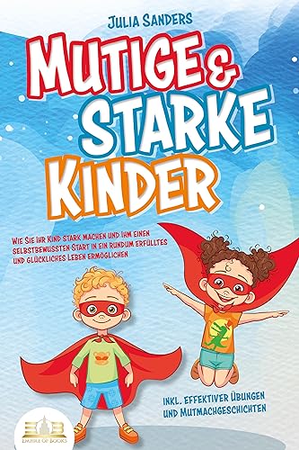 Mutige & starke Kinder: Wie Sie Ihr Kind stark machen und ihm ein einen selbstbewussten Start in ein rundum erfülltes und glückliches Leben ermöglichen (inkl. effektiver Übungen & Mutmachgeschichten) von EoB