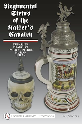 Regimental Steins of the Kaiser's Cavalry: Kurassier, Dragoon, Jager Zu Pferde, Hussar, Uhlan (Schiffer Military History)