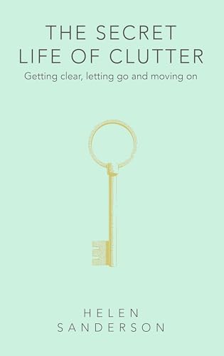 The Secret Life of Clutter: Getting clear, letting go and moving on
