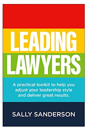 Leading Lawyers: A Practical Toolkit to Help You Adjust Your Leadership Style and Deliver Great Results
