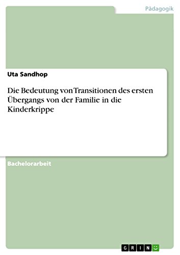 Die Bedeutung von Transitionen des ersten Übergangs von der Familie in die Kinderkrippe Die Bedeutung von Transitionen des ersten Übergangs von der Familie in die Kinderkrippe